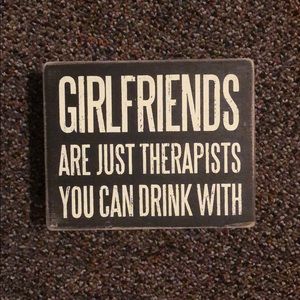 Girlfriends are just therapists you can drink with